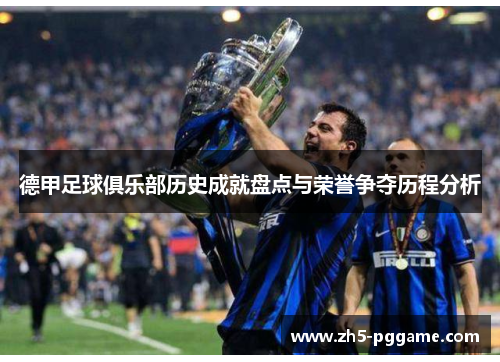 德甲足球俱乐部历史成就盘点与荣誉争夺历程分析