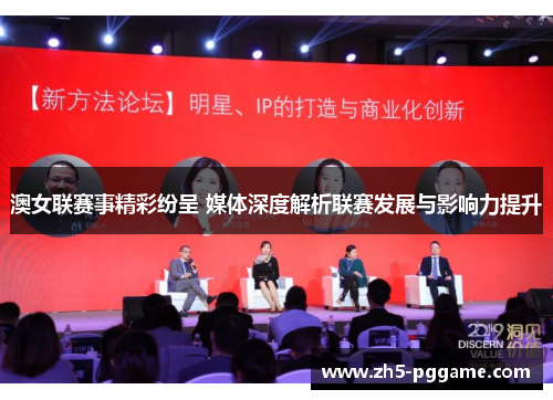 澳女联赛事精彩纷呈 媒体深度解析联赛发展与影响力提升