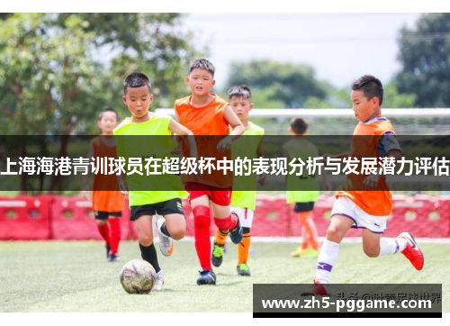 上海海港青训球员在超级杯中的表现分析与发展潜力评估