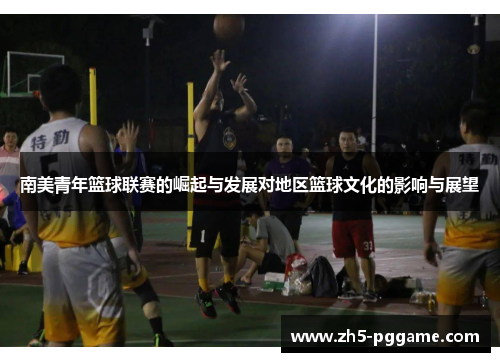 南美青年篮球联赛的崛起与发展对地区篮球文化的影响与展望