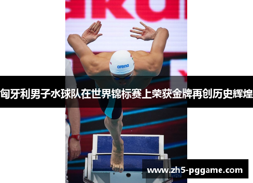 匈牙利男子水球队在世界锦标赛上荣获金牌再创历史辉煌 匈牙利男子水球队在世界锦标赛上荣获金牌再创历史辉煌