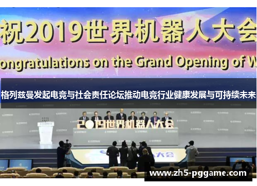 格列兹曼发起电竞与社会责任论坛推动电竞行业健康发展与可持续未来