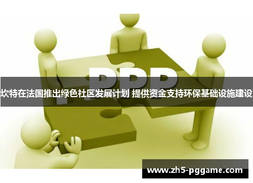 坎特在法国推出绿色社区发展计划 提供资金支持环保基础设施建设 坎特在法国推出绿色社区发展计划 提供资金支持环保基础设施建设