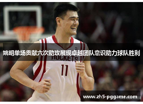 姚明单场贡献六次助攻展现卓越团队意识助力球队胜利