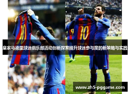 皇家马德里球迷俱乐部活动创新探索提升球迷参与度的新策略与实践