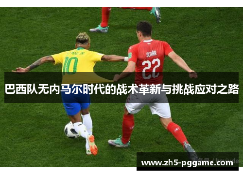 巴西队无内马尔时代的战术革新与挑战应对之路