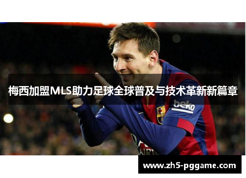 梅西加盟MLS助力足球全球普及与技术革新新篇章 梅西加盟MLS助力足球全球普及与技术革新新篇章