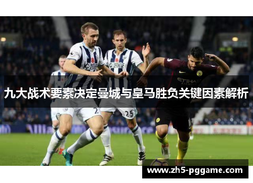 九大战术要素决定曼城与皇马胜负关键因素解析