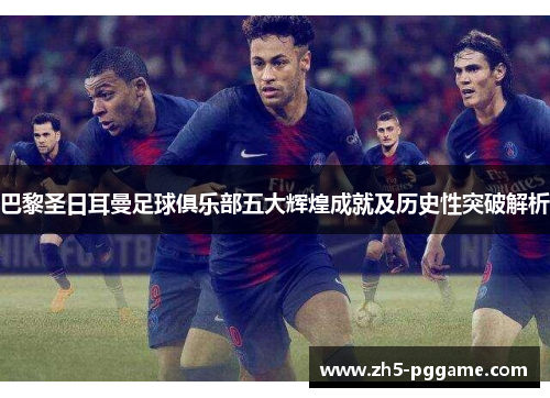 巴黎圣日耳曼足球俱乐部五大辉煌成就及历史性突破解析