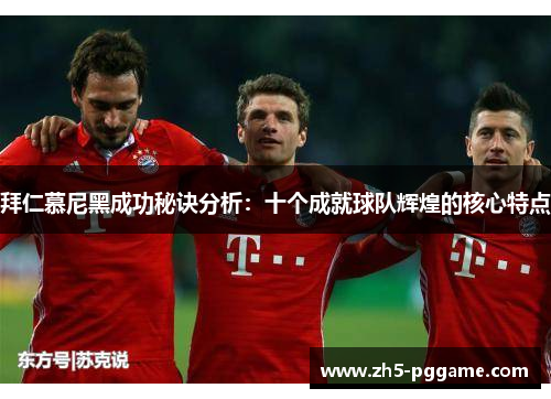 拜仁慕尼黑成功秘诀分析：十个成就球队辉煌的核心特点