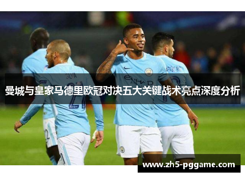 曼城与皇家马德里欧冠对决五大关键战术亮点深度分析