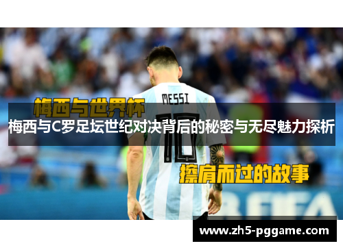 梅西与C罗足坛世纪对决背后的秘密与无尽魅力探析