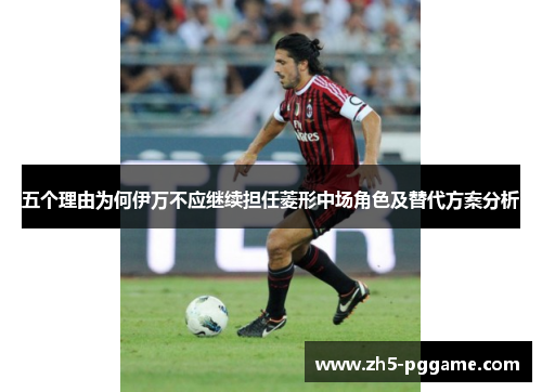 五个理由为何伊万不应继续担任菱形中场角色及替代方案分析