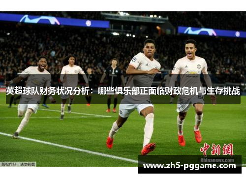 英超球队财务状况分析：哪些俱乐部正面临财政危机与生存挑战