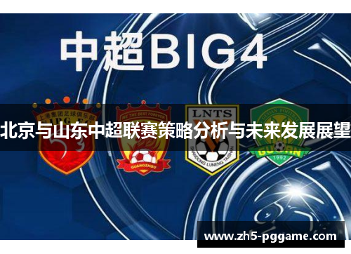 北京与山东中超联赛策略分析与未来发展展望 北京与山东中超联赛策略分析与未来发展展望