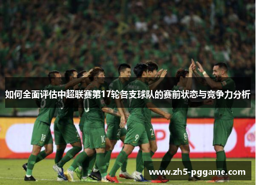 如何全面评估中超联赛第17轮各支球队的赛前状态与竞争力分析
