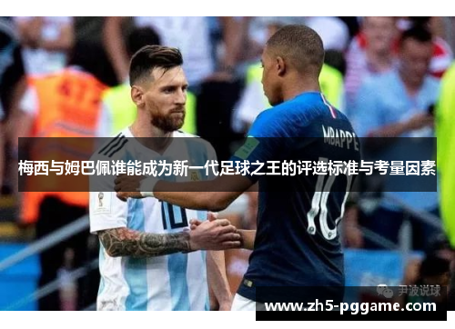 梅西与姆巴佩谁能成为新一代足球之王的评选标准与考量因素