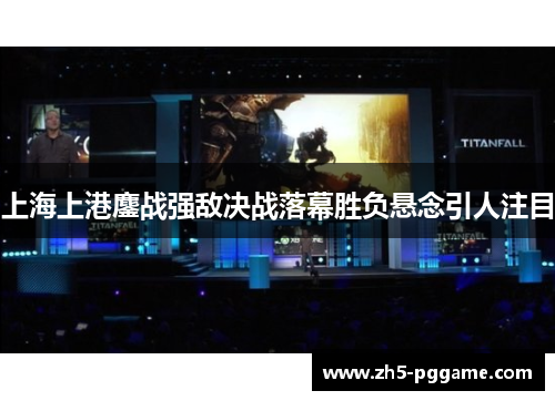 上海上港鏖战强敌决战落幕胜负悬念引人注目 上海上港鏖战强敌决战落幕胜负悬念引人注目