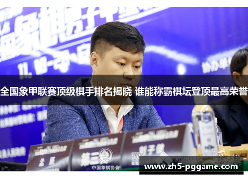 全国象甲联赛顶级棋手排名揭晓 谁能称霸棋坛登顶最高荣誉