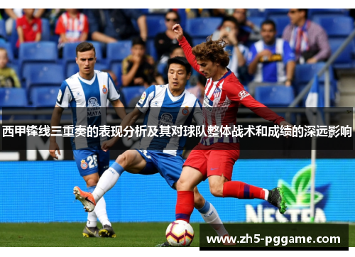 西甲锋线三重奏的表现分析及其对球队整体战术和成绩的深远影响