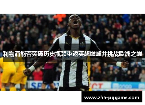 利物浦能否突破历史瓶颈重返英超巅峰并挑战欧洲之巅 利物浦能否突破历史瓶颈重返英超巅峰并挑战欧洲之巅
