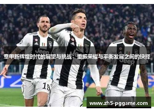 意甲新辉煌时代的展望与挑战：重振荣耀与平衡发展之间的抉择
