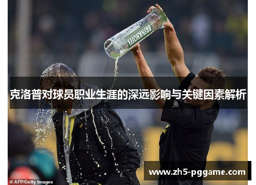 克洛普对球员职业生涯的深远影响与关键因素解析