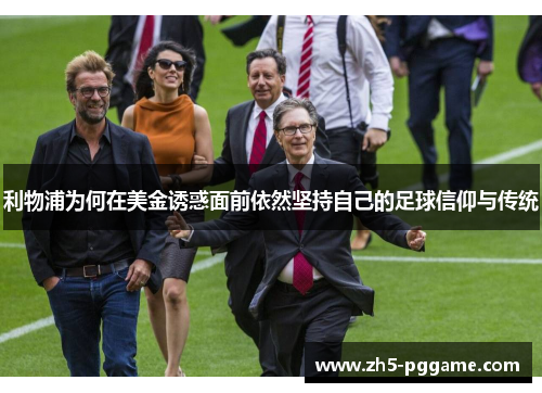 利物浦为何在美金诱惑面前依然坚持自己的足球信仰与传统