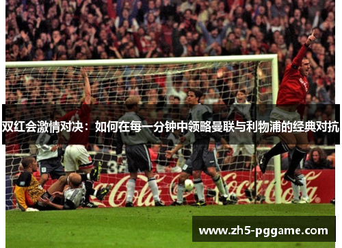 双红会激情对决:如何在每一分钟中领略曼联与利物浦的经典对抗 双红会激情对决:如何在每一分钟中领略曼联与利物浦的经典对抗