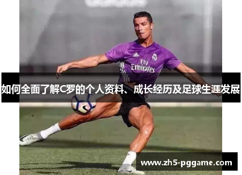 如何全面了解C罗的个人资料、成长经历及足球生涯发展