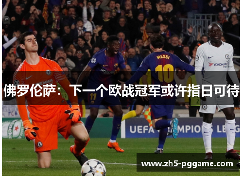 佛罗伦萨:下一个欧战冠军或许指日可待 佛罗伦萨:下一个欧战冠军或许指日可待