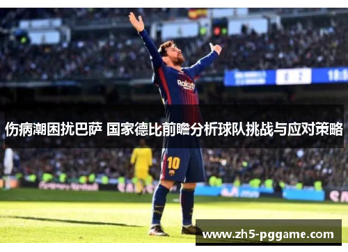 伤病潮困扰巴萨 国家德比前瞻分析球队挑战与应对策略