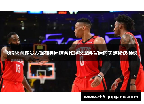 8位火箭球员表现神勇团结合作轻松取胜背后的关键秘诀揭秘