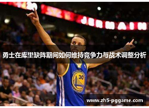 勇士在库里缺阵期间如何维持竞争力与战术调整分析