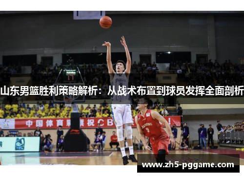 山东男篮胜利策略解析：从战术布置到球员发挥全面剖析