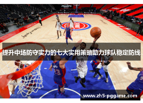 提升中场防守实力的七大实用策略助力球队稳定防线 提升中场防守实力的七大实用策略助力球队稳定防线
