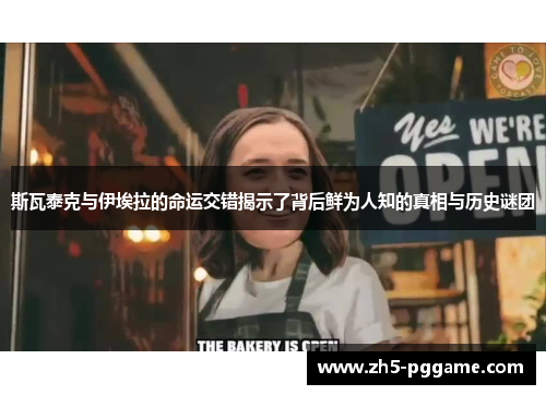 斯瓦泰克与伊埃拉的命运交错揭示了背后鲜为人知的真相与历史谜团