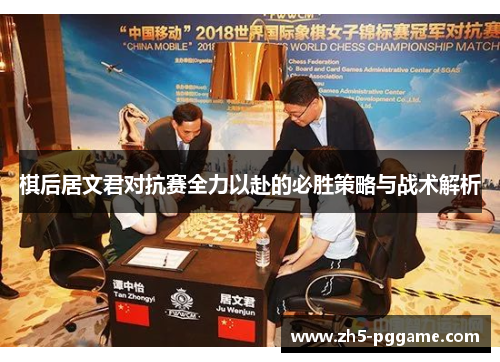 棋后居文君对抗赛全力以赴的必胜策略与战术解析