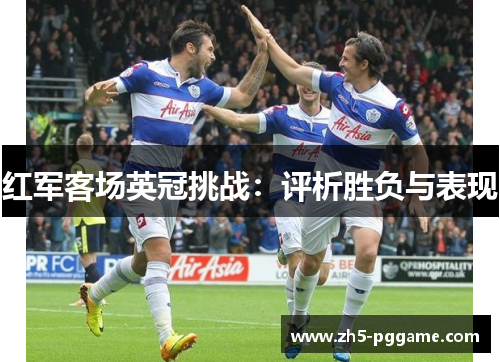 红军客场英冠挑战：评析胜负与表现
