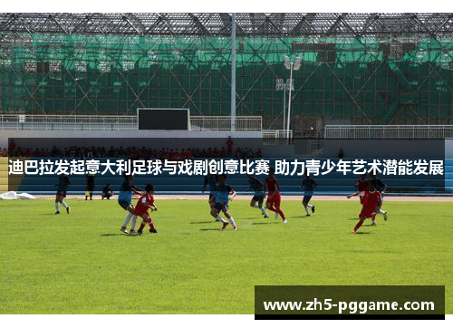 迪巴拉发起意大利足球与戏剧创意比赛 助力青少年艺术潜能发展