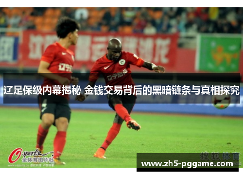 辽足保级内幕揭秘 金钱交易背后的黑暗链条与真相探究