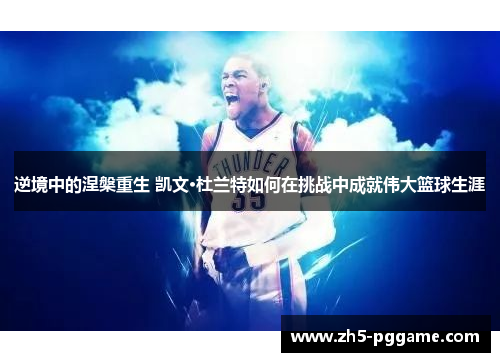 逆境中的涅槃重生 凯文·杜兰特如何在挑战中成就伟大篮球生涯