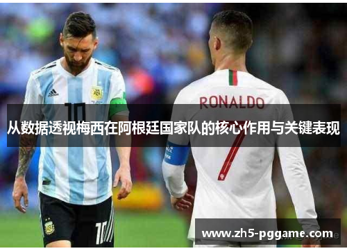 从数据透视梅西在阿根廷国家队的核心作用与关键表现 从数据透视梅西在阿根廷国家队的核心作用与关键表现