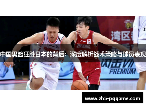 中国男篮狂胜日本的背后:深度解析战术策略与球员表现 中国男篮狂胜日本的背后:深度解析战术策略与球员表现