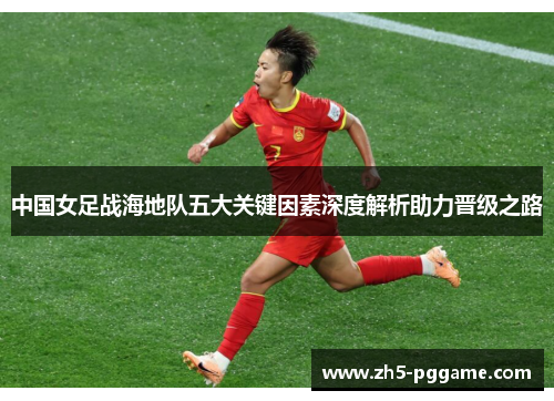 中国女足战海地队五大关键因素深度解析助力晋级之路