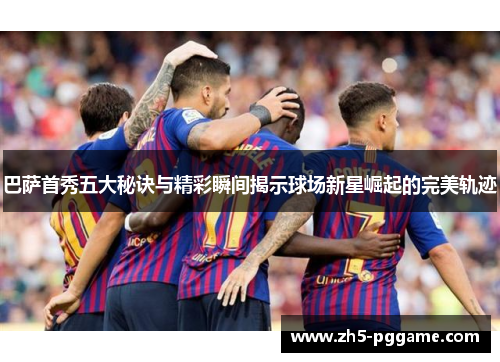 巴萨首秀五大秘诀与精彩瞬间揭示球场新星崛起的完美轨迹 巴萨首秀五大秘诀与精彩瞬间揭示球场新星崛起的完美轨迹
