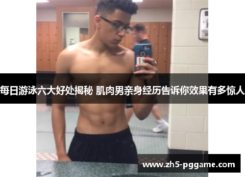 每日游泳六大好处揭秘 肌肉男亲身经历告诉你效果有多惊人