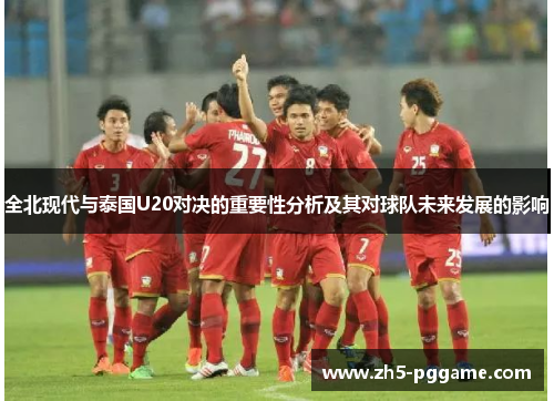 全北现代与泰国U20对决的重要性分析及其对球队未来发展的影响