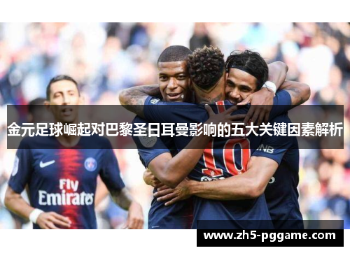 金元足球崛起对巴黎圣日耳曼影响的五大关键因素解析