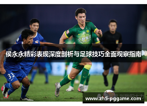 侯永永精彩表现深度剖析与足球技巧全面观察指南 侯永永精彩表现深度剖析与足球技巧全面观察指南